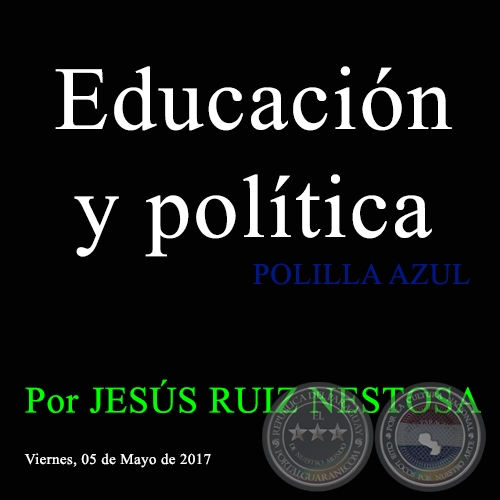 Educación y política - POLILLA AZUL - Por JESÚS RUIZ NESTOSA - Viernes, 05 de Mayo de 2017